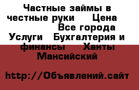 Частные займы в честные руки!  › Цена ­ 2 000 000 - Все города Услуги » Бухгалтерия и финансы   . Ханты-Мансийский